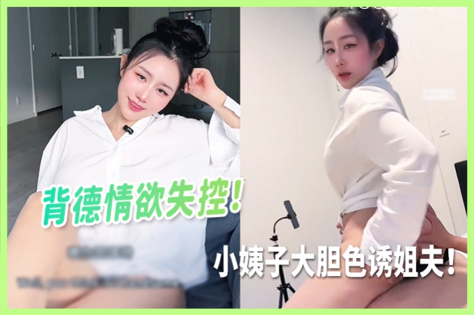 禁忌之恋失控！性感小姨子主动骑乘，姐夫深陷温柔乡难抗拒
